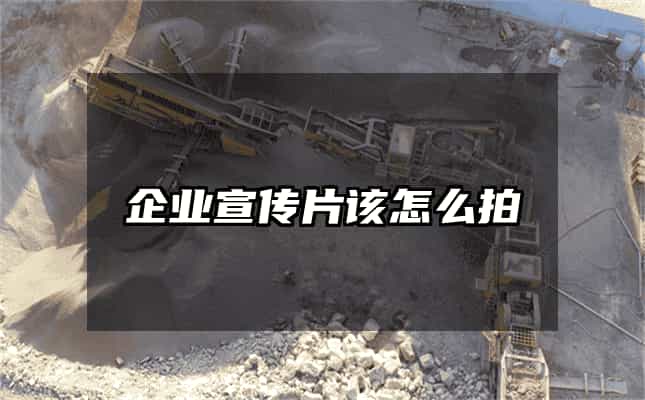 企業(yè)宣傳片該怎么拍